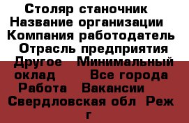 Столяр-станочник › Название организации ­ Компания-работодатель › Отрасль предприятия ­ Другое › Минимальный оклад ­ 1 - Все города Работа » Вакансии   . Свердловская обл.,Реж г.